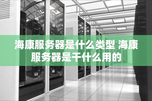 海康服务器是什么类型 海康服务器是干什么用的
