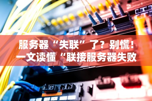 服务器“失联”了？别慌！一文读懂“联接服务器失败”的N种姿势