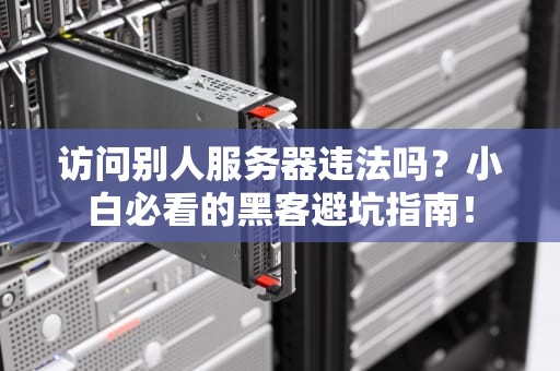 访问别人服务器违法吗？小白必看的黑客避坑指南！