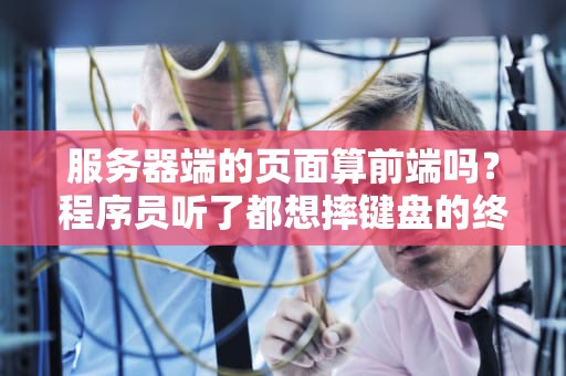 服务器端的页面算前端吗？程序员听了都想摔键盘的终极问题