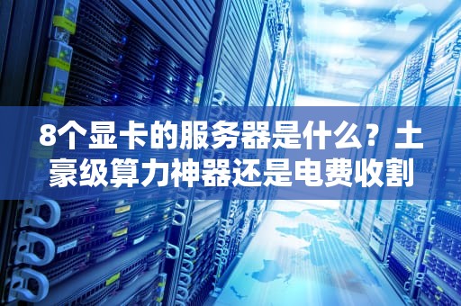 8个显卡的服务器是什么？土豪级算力神器还是电费收割机？