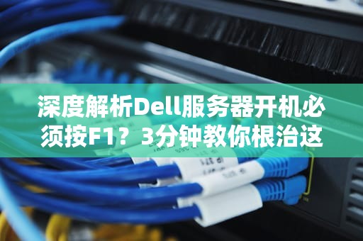 深度解析Dell服务器开机必须按F1？3分钟教你根治这个键盘侠！