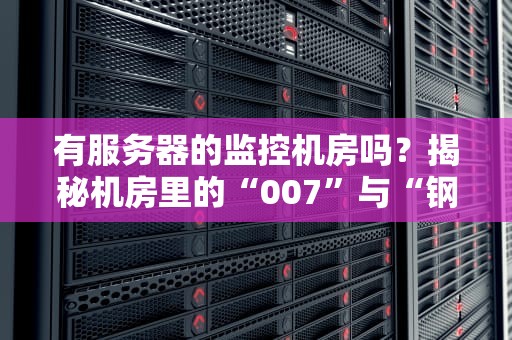 有服务器的监控机房吗？揭秘机房里的“007”与“钢铁侠”
