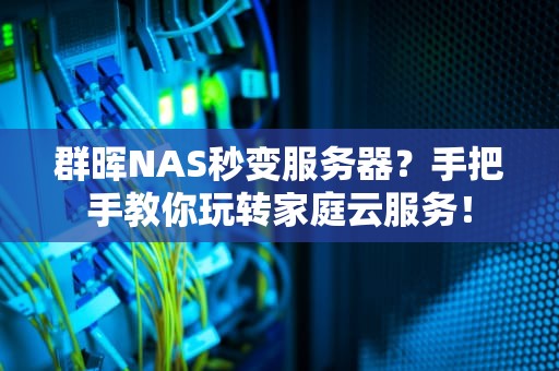 群晖NAS秒变服务器？手把手教你玩转家庭云服务！