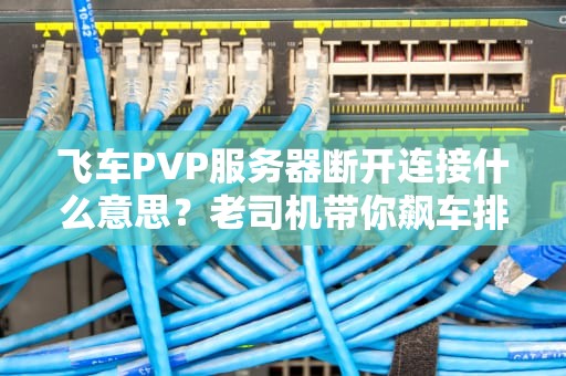 飞车PVP服务器断开连接什么意思？老司机带你飙车排雷！