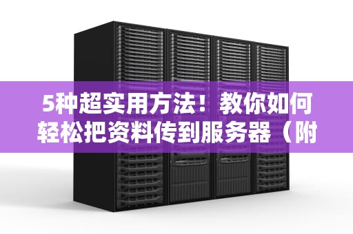5种超实用方法！教你如何轻松把资料传到服务器（附详细教程）