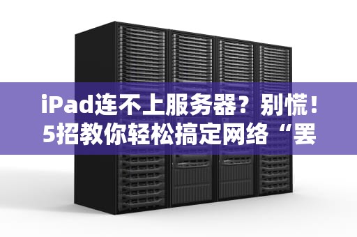 iPad连不上服务器？别慌！5招教你轻松搞定网络“罢工”问题