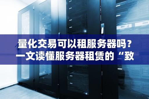量化交易可以租服务器吗？一文读懂服务器租赁的“致富经”