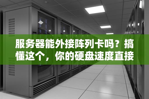 服务器能外接阵列卡吗？搞懂这个，你的硬盘速度直接起飞！