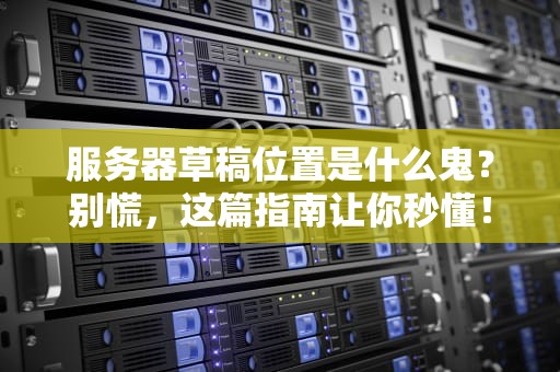 服务器草稿位置是什么鬼？别慌，这篇指南让你秒懂！