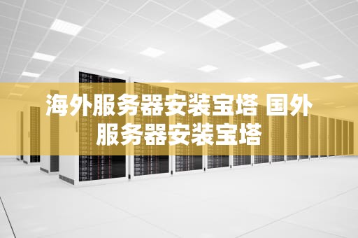海外服务器安装宝塔 国外服务器安装宝塔