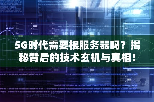 5G时代需要根服务器吗？揭秘背后的技术玄机与真相！
