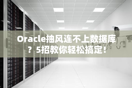 Oracle抽风连不上数据库？5招教你轻松搞定！