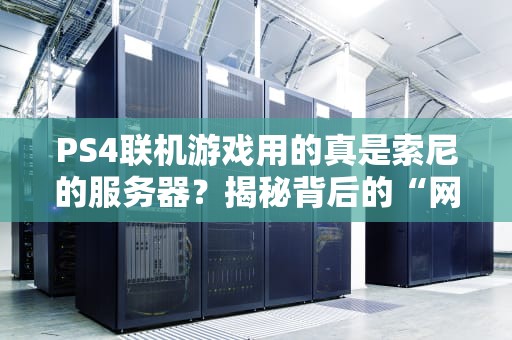 PS4联机游戏用的真是索尼的服务器？揭秘背后的“网络江湖”