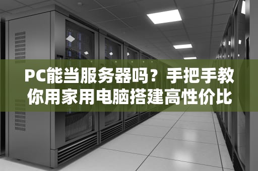 PC能当服务器吗？手把手教你用家用电脑搭建高性价比服务器！