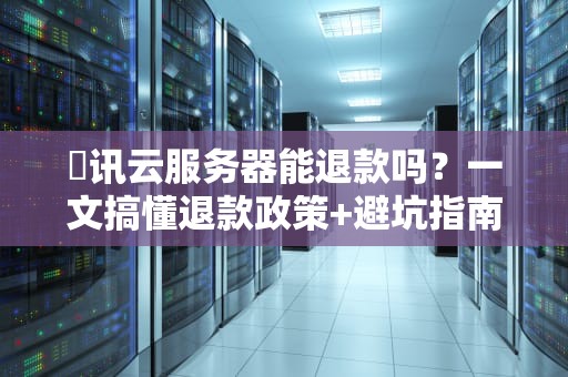 勝讯云服务器能退款吗？一文搞懂退款政策+避坑指南（附真实案例）