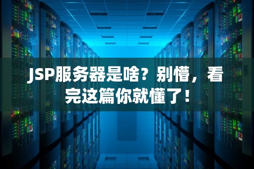 JSP服务器是啥？别懵，看完这篇你就懂了！