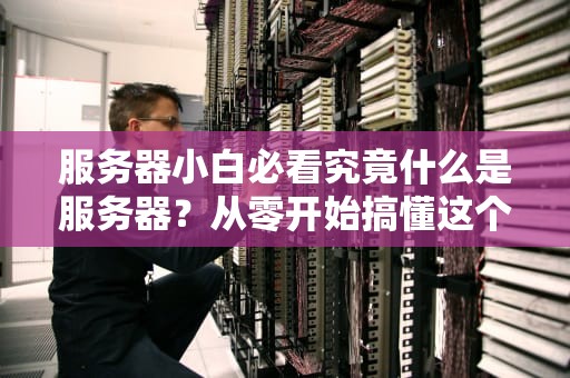 服务器小白必看究竟什么是服务器？从零开始搞懂这个数字大管家