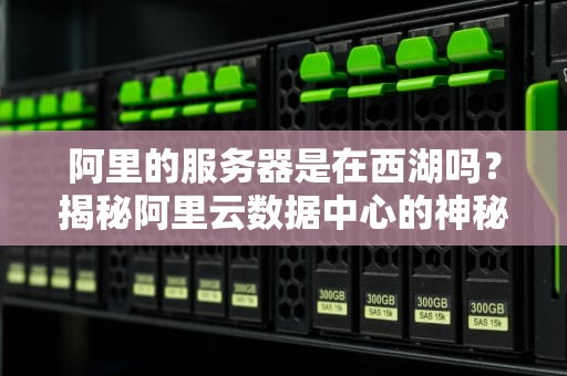 阿里的服务器是在西湖吗？揭秘阿里云数据中心的神秘藏身之处！