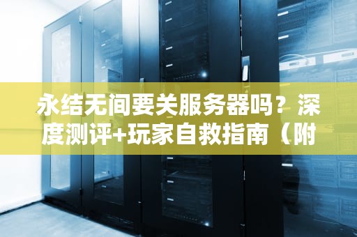 永结无间要关服务器吗？深度测评+玩家自救指南（附专业分析）