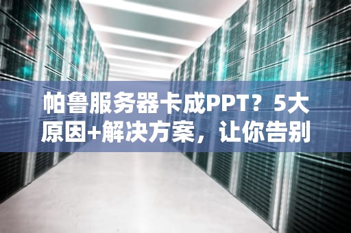 帕鲁服务器卡成PPT？5大原因+解决方案，让你告别卡顿！