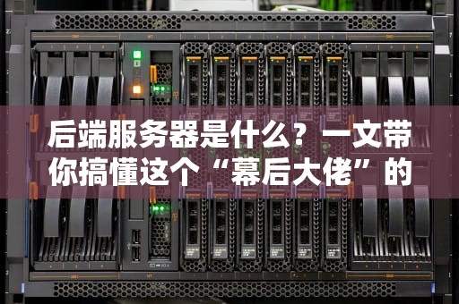 后端服务器是什么？一文带你搞懂这个“幕后大佬”的硬核日常！