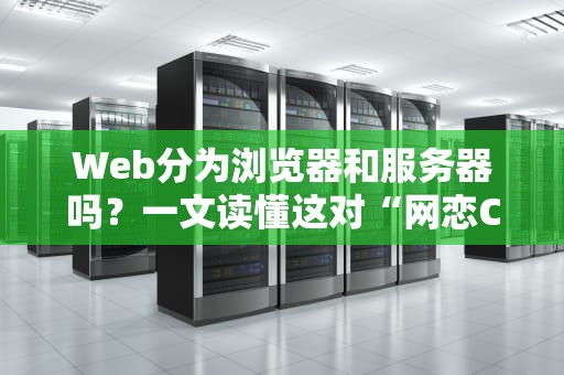Web分为浏览器和服务器吗？一文读懂这对“网恋CP”的日常！