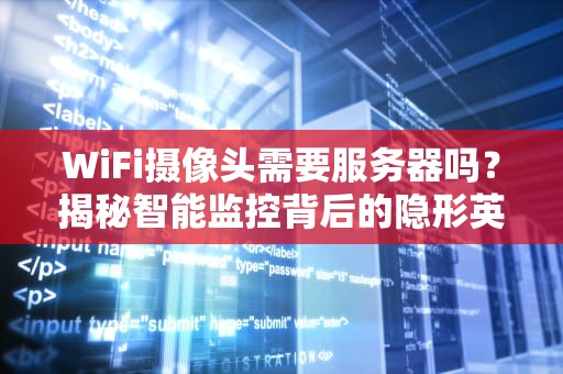 WiFi摄像头需要服务器吗？揭秘智能监控背后的隐形英雄！