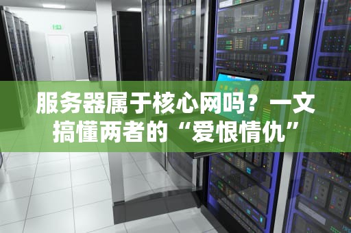 服务器属于核心网吗？一文搞懂两者的“爱恨情仇”