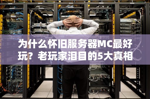 为什么怀旧服务器MC最好玩？老玩家泪目的5大真相！