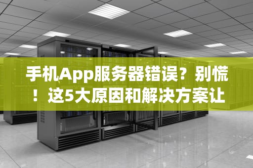 手机App服务器错误？别慌！这5大原因和解决方案让你秒变技术达人！