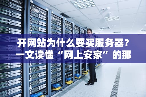 开网站为什么要买服务器？一文读懂“网上安家”的那些事儿！