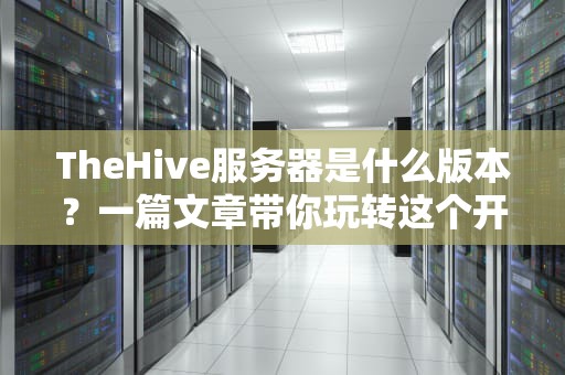 TheHive服务器是什么版本？一篇文章带你玩转这个开源SIEM神器！