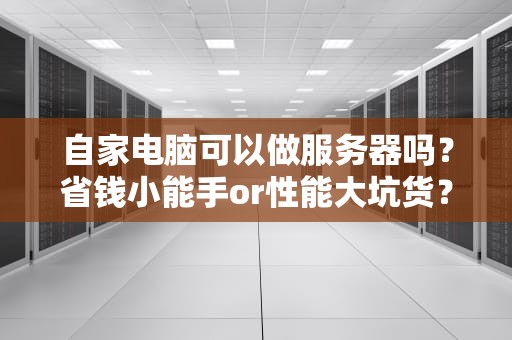 自家电脑可以做服务器吗？省钱小能手or性能大坑货？
