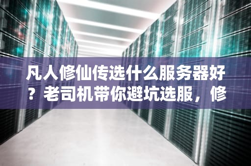 凡人修仙传选什么服务器好？老司机带你避坑选服，修炼不卡顿！