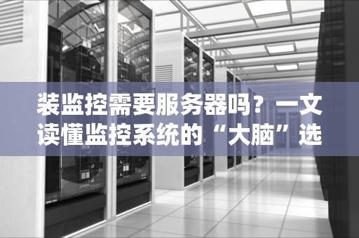 装监控需要服务器吗？一文读懂监控系统的“大脑”选择！