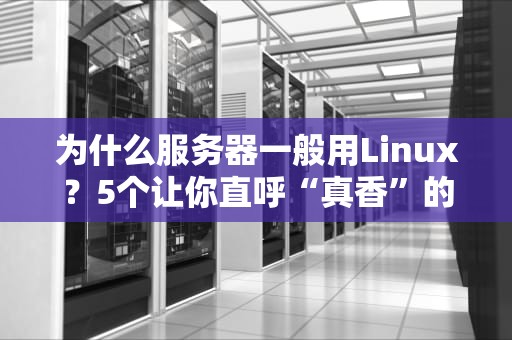 为什么服务器一般用Linux？5个让你直呼“真香”的专业理由！