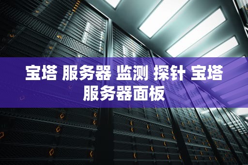 宝塔 服务器 监测 探针 宝塔服务器面板