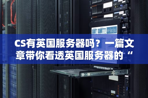 CS有英国服务器吗？一篇文章带你看透英国服务器的“真香”定律！