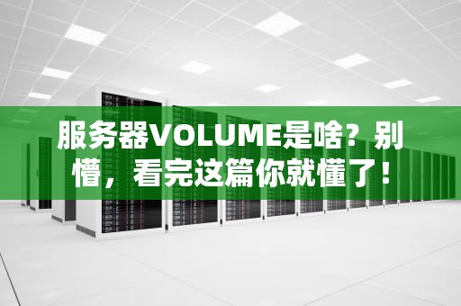 服务器VOLUME是啥？别懵，看完这篇你就懂了！