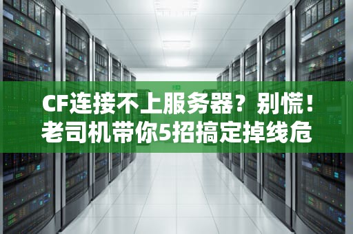 CF连接不上服务器？别慌！老司机带你5招搞定掉线危机