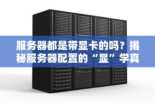 服务器都是带显卡的吗？揭秘服务器配置的“显”学真相！