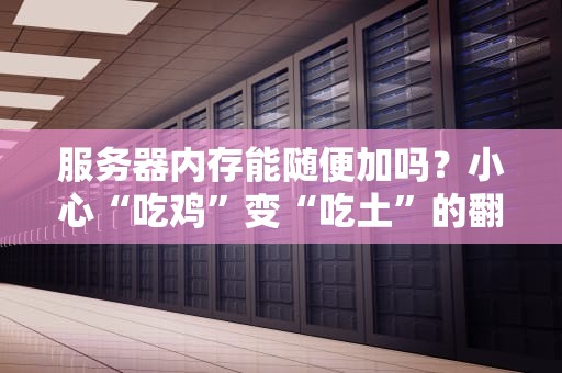 服务器内存能随便加吗？小心“吃鸡”变“吃土”的翻车现场！