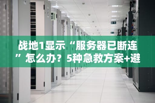 战地1显示“服务器已断连”怎么办？5种急救方案+避坑指南！