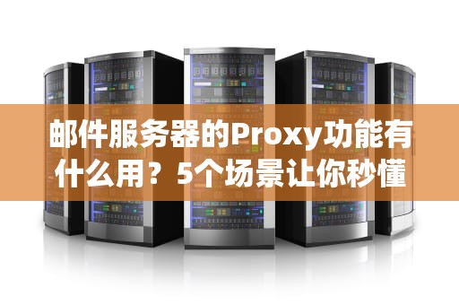 邮件服务器的Proxy功能有什么用？5个场景让你秒懂“中间商”的价值！