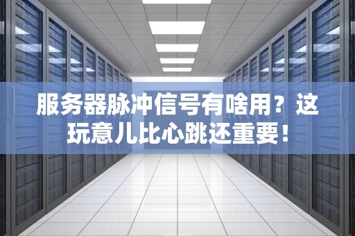 服务器脉冲信号有啥用？这玩意儿比心跳还重要！