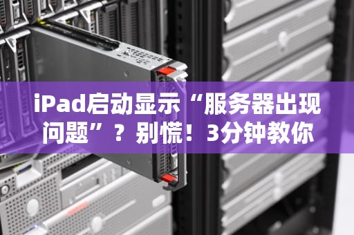 iPad启动显示“服务器出现问题”？别慌！3分钟教你轻松搞定！