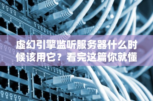 虚幻引擎监听服务器什么时候该用它？看完这篇你就懂了！