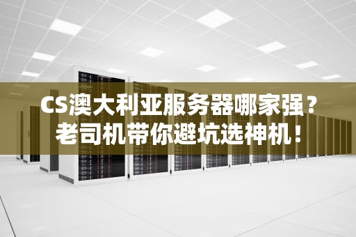 CS澳大利亚服务器哪家强？老司机带你避坑选神机！