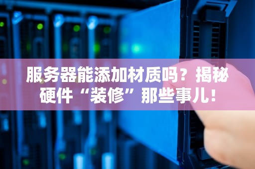 服务器能添加材质吗？揭秘硬件“装修”那些事儿！